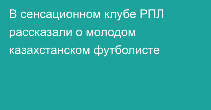 В сенсационном клубе РПЛ рассказали о молодом казахстанском футболисте