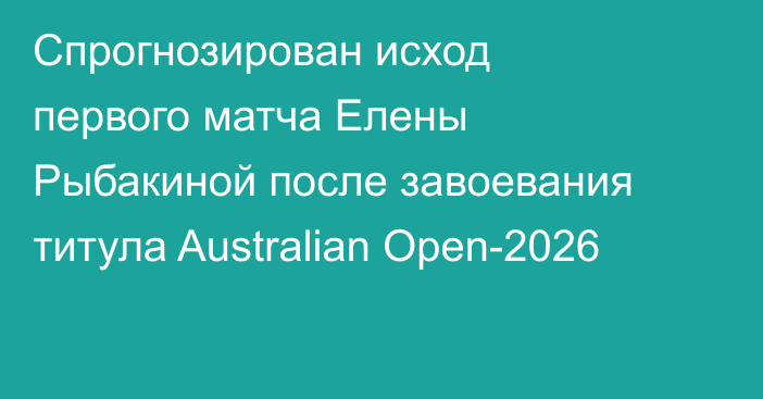 Спрогнозирован исход первого матча Елены Рыбакиной после завоевания титула Australian Open-2026