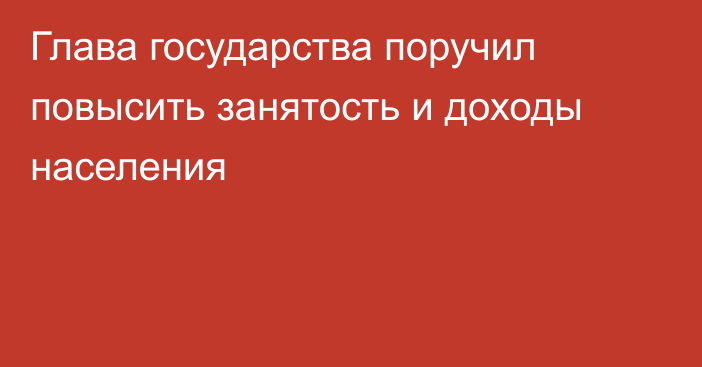 Глава государства поручил повысить занятость и доходы населения