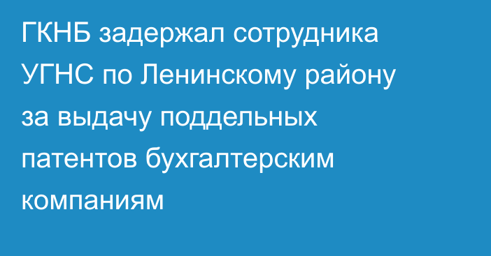 ГКНБ задержал сотрудника УГНС  по Ленинскому району за выдачу поддельных патентов бухгалтерским компаниям
