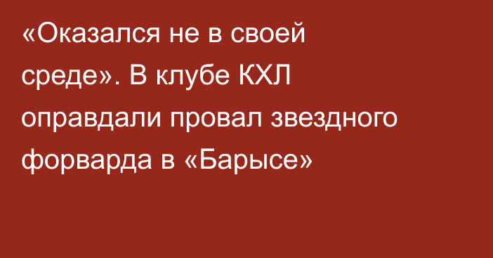 «Оказался не в своей среде». В клубе КХЛ оправдали провал звездного форварда в «Барысе»