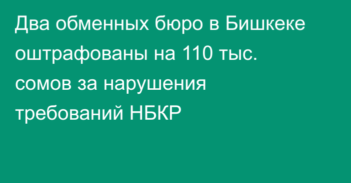 Два обменных бюро в Бишкеке оштрафованы на 110 тыс. сомов за нарушения требований НБКР