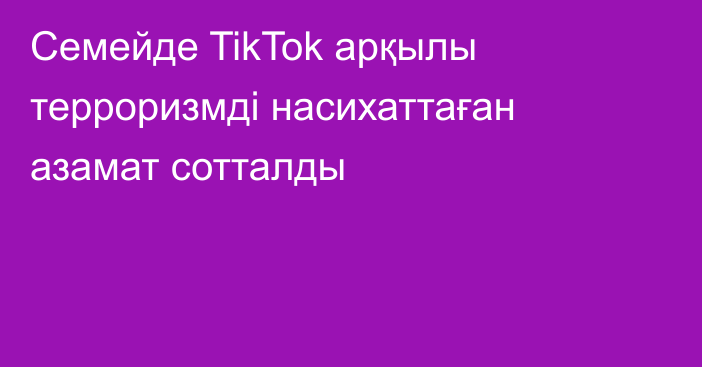 Семейде TikTok арқылы терроризмді насихаттаған азамат сотталды