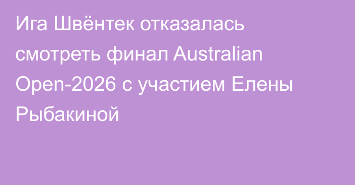 Ига Швёнтек отказалась смотреть финал Australian Open-2026 с участием Елены Рыбакиной