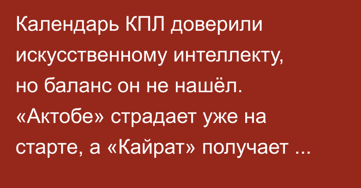 Календарь КПЛ доверили искусственному интеллекту, но баланс он не нашёл. «Актобе» страдает уже на старте, а «Кайрат» получает скрытое преимущество