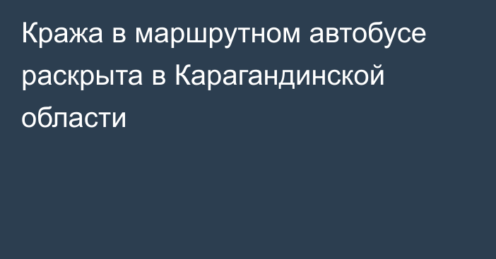 Кража в маршрутном автобусе раскрыта в Карагандинской области