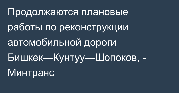 Продолжаются плановые работы по реконструкции автомобильной дороги Бишкек—Кунтуу—Шопоков, - Минтранс