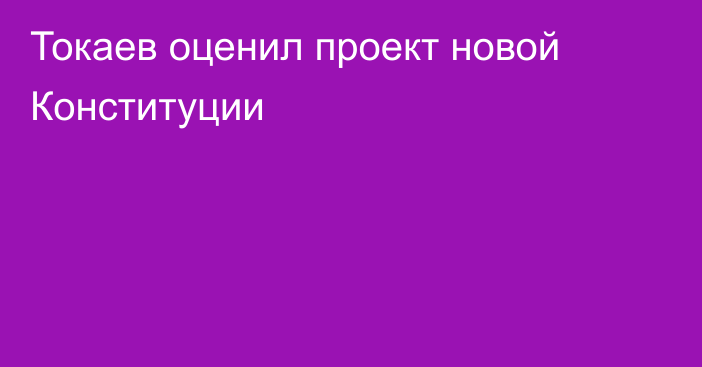 Токаев оценил проект новой Конституции