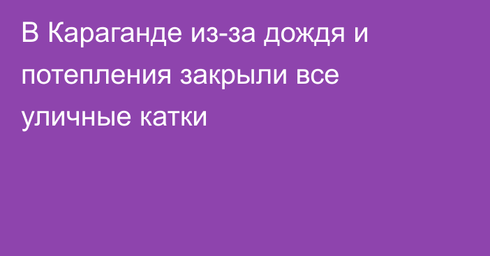 В Караганде из-за дождя и потепления закрыли все уличные катки