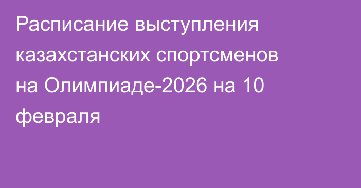 Расписание выступления казахстанских спортсменов на Олимпиаде-2026 на 10 февраля