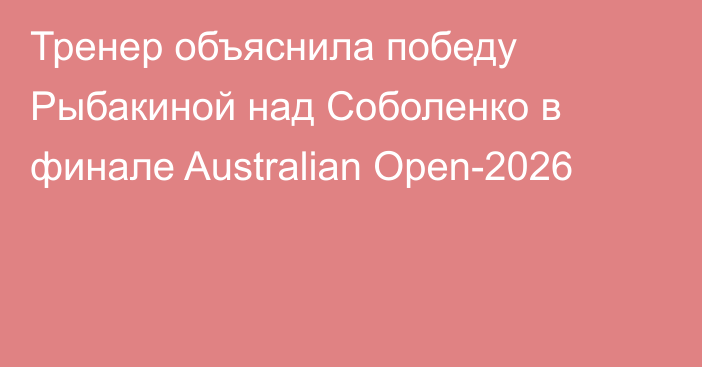 Тренер объяснила победу Рыбакиной над Соболенко в финале Australian Open-2026