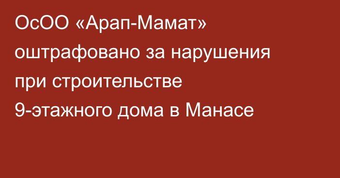 ОсОО «Арап-Мамат» оштрафовано за нарушения при строительстве 9-этажного дома в Манасе