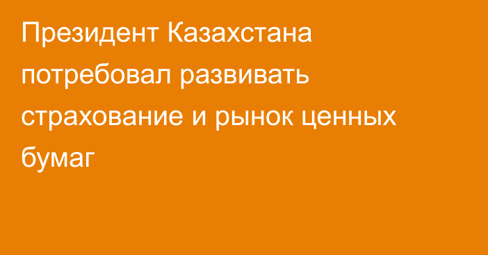 Президент Казахстана потребовал развивать страхование и рынок ценных бумаг