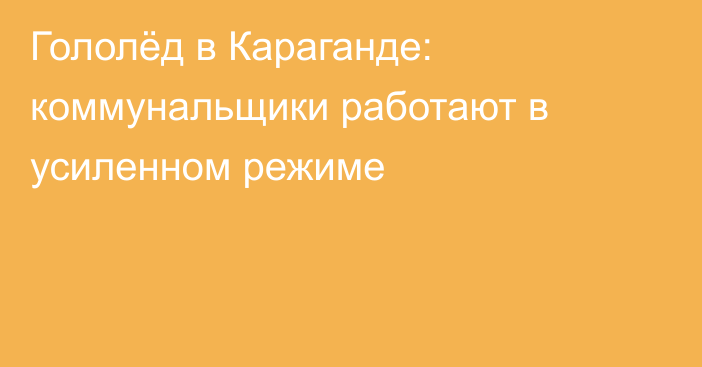 Гололёд в Караганде: коммунальщики работают в усиленном режиме