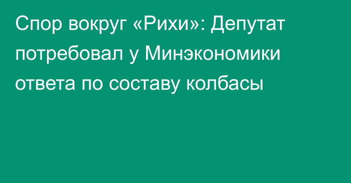 Спор вокруг «Рихи»: Депутат потребовал у Минэкономики ответа по составу колбасы