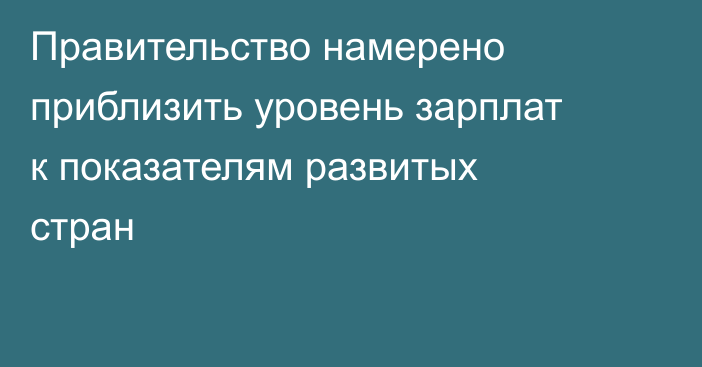 Правительство намерено приблизить уровень зарплат к показателям развитых стран