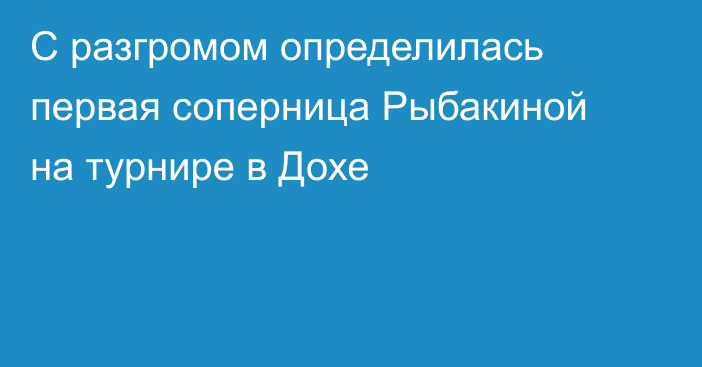 С разгромом определилась первая соперница Рыбакиной на турнире в Дохе