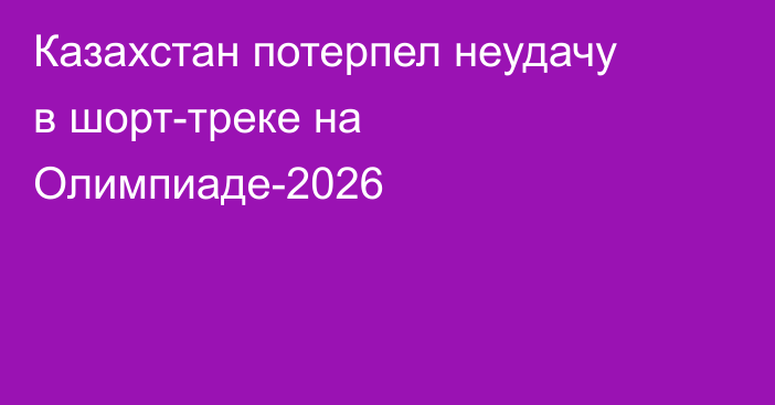 Казахстан потерпел неудачу в шорт-треке на Олимпиаде-2026
