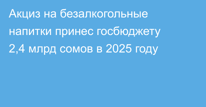 Акциз на безалкогольные напитки принес госбюджету 2,4 млрд сомов в 2025 году