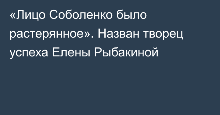 «Лицо Соболенко было растерянное». Назван творец успеха Елены Рыбакиной