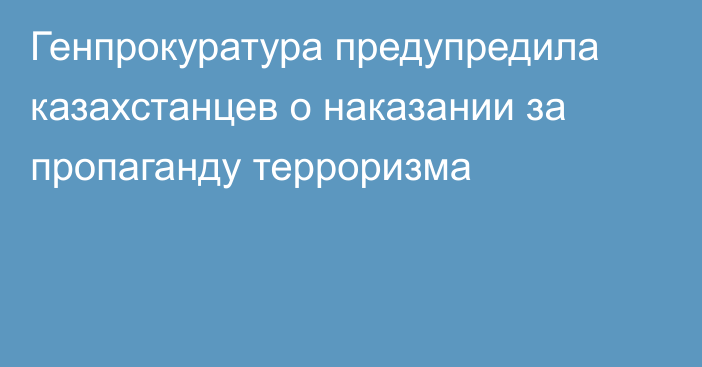 Генпрокуратура предупредила казахстанцев о наказании за пропаганду терроризма