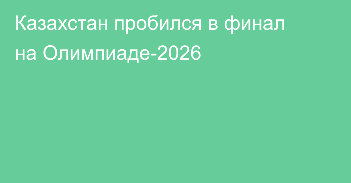 Казахстан пробился в финал на Олимпиаде-2026