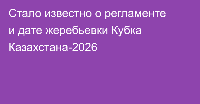 Стало известно о регламенте и дате жеребьевки Кубка Казахстана-2026