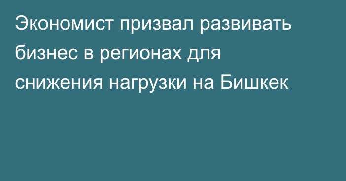 Экономист призвал развивать бизнес в регионах для снижения нагрузки на Бишкек
