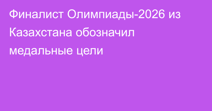 Финалист Олимпиады-2026 из Казахстана обозначил медальные цели