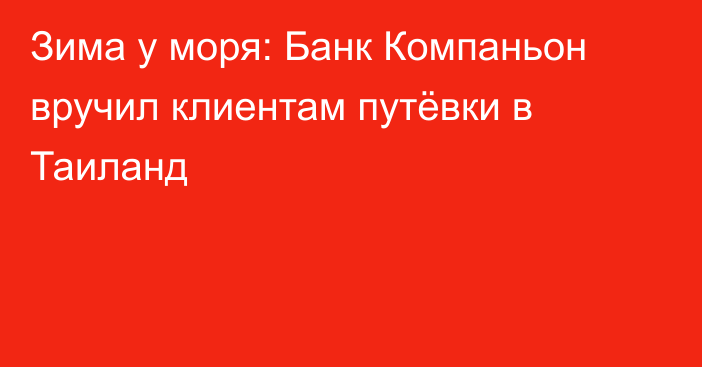 Зима у моря: Банк Компаньон вручил клиентам путёвки в Таиланд