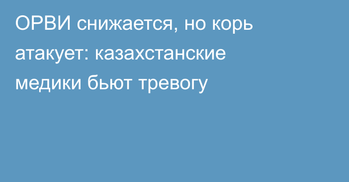 ОРВИ снижается, но корь атакует: казахстанские медики бьют тревогу