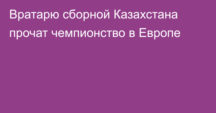 Вратарю сборной Казахстана прочат чемпионство в Европе