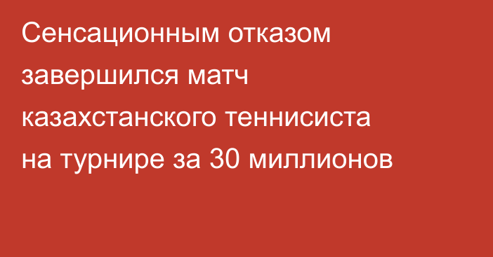 Сенсационным отказом завершился матч казахстанского теннисиста на турнире за 30 миллионов
