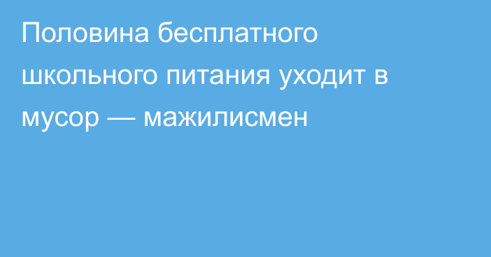 Половина бесплатного школьного питания уходит в мусор — мажилисмен