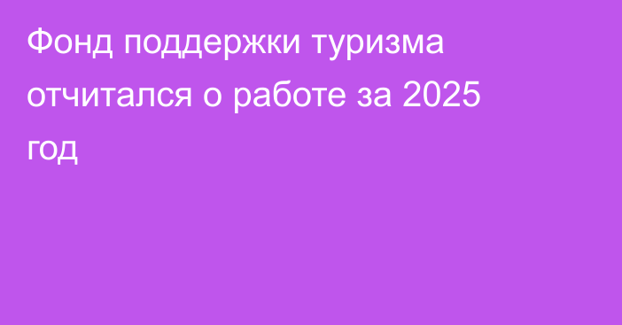Фонд поддержки туризма отчитался о работе за 2025 год
