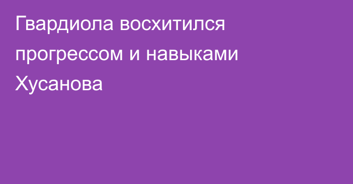 Гвардиола восхитился прогрессом и навыками Хусанова