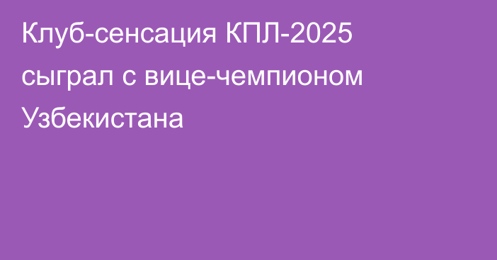 Клуб-сенсация КПЛ-2025 сыграл с вице-чемпионом Узбекистана