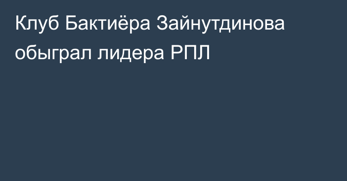 Клуб Бактиёра Зайнутдинова обыграл лидера РПЛ