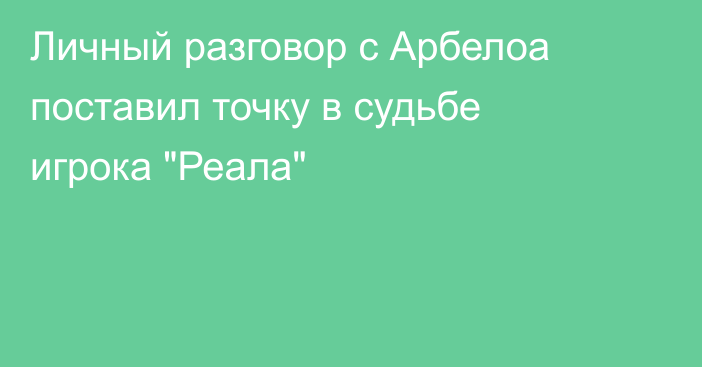 Личный разговор с Арбелоа поставил точку в судьбе игрока 