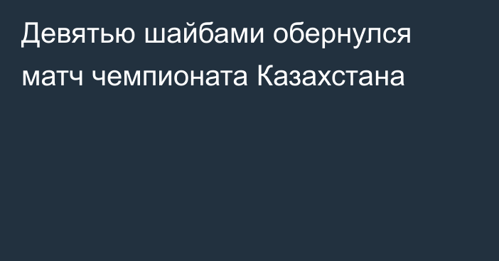 Девятью шайбами обернулся матч чемпионата Казахстана