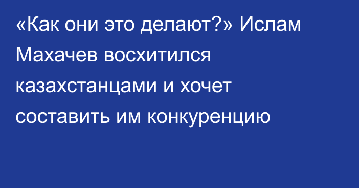 «Как они это делают?» Ислам Махачев восхитился казахстанцами и хочет составить им конкуренцию