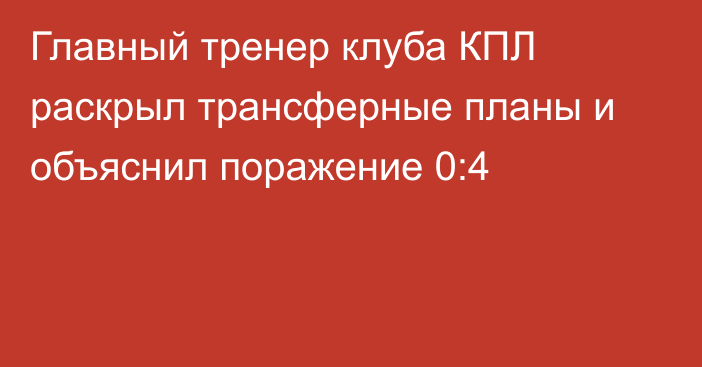 Главный тренер клуба КПЛ раскрыл трансферные планы и объяснил поражение 0:4