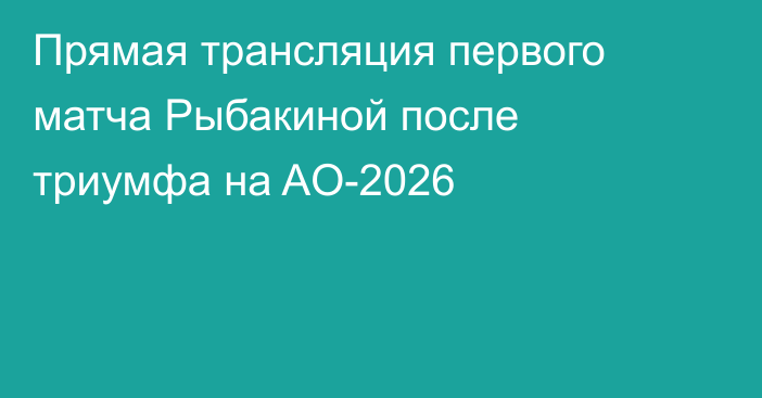 Прямая трансляция первого матча Рыбакиной после триумфа на AO-2026