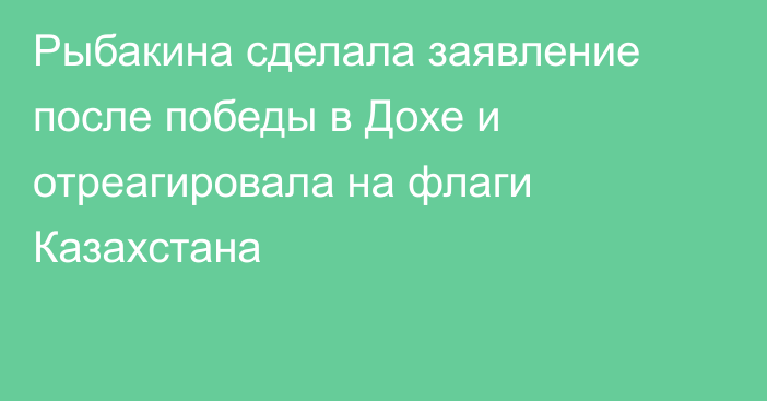 Рыбакина сделала заявление после победы в Дохе и отреагировала на флаги Казахстана