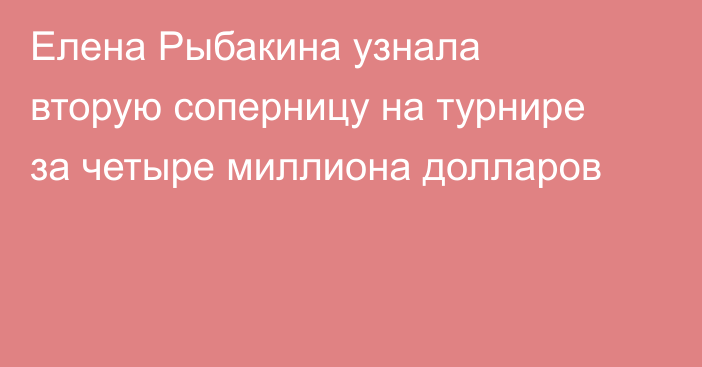 Елена Рыбакина узнала вторую соперницу на турнире за четыре миллиона долларов