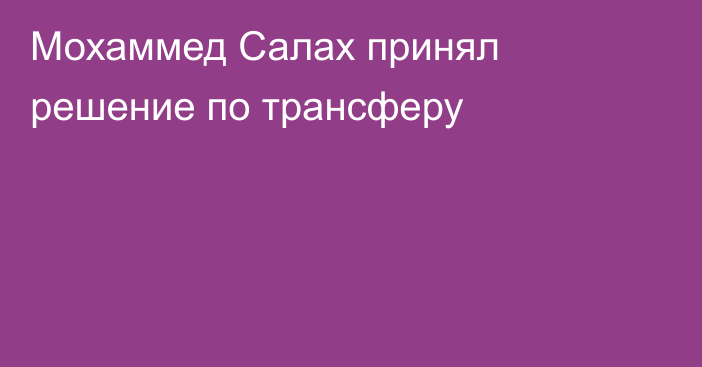 Мохаммед Салах принял решение по трансферу