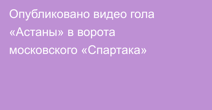 Опубликовано видео гола «Астаны» в ворота московского «Спартака»