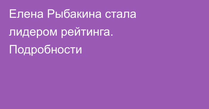 Елена Рыбакина стала лидером рейтинга. Подробности