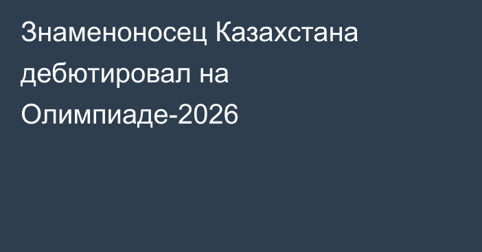 Знаменоносец Казахстана дебютировал на Олимпиаде-2026