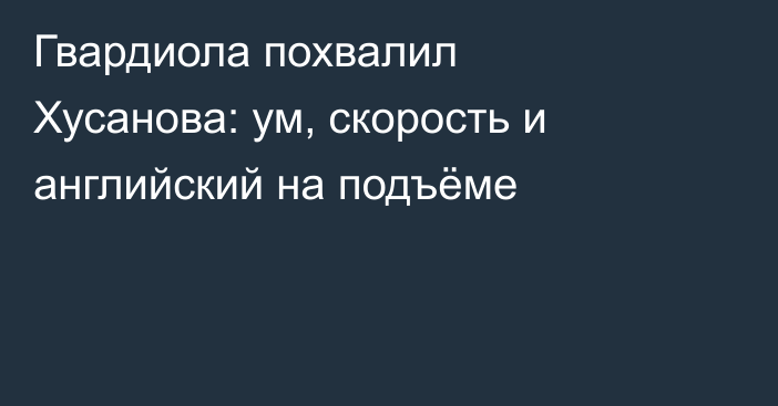 Гвардиола похвалил Хусанова: ум, скорость и английский на подъёме